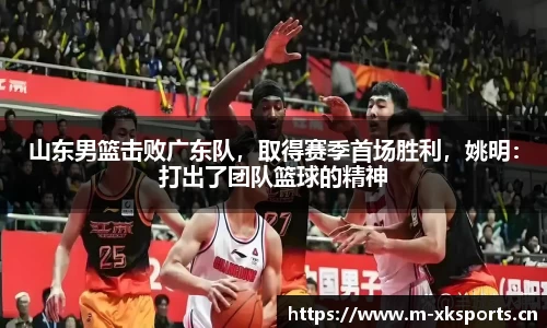 山东男篮击败广东队，取得赛季首场胜利，姚明：打出了团队篮球的精神