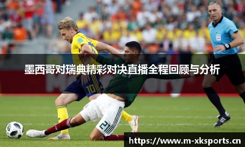 墨西哥对瑞典精彩对决直播全程回顾与分析