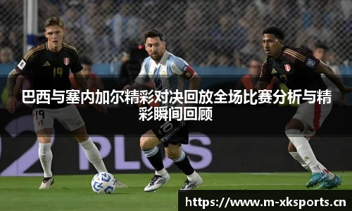 巴西与塞内加尔精彩对决回放全场比赛分析与精彩瞬间回顾