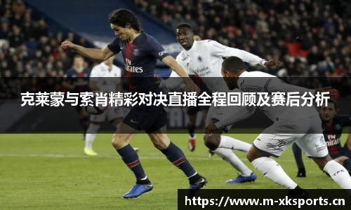 克莱蒙与索肖精彩对决直播全程回顾及赛后分析