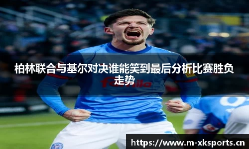 柏林联合与基尔对决谁能笑到最后分析比赛胜负走势