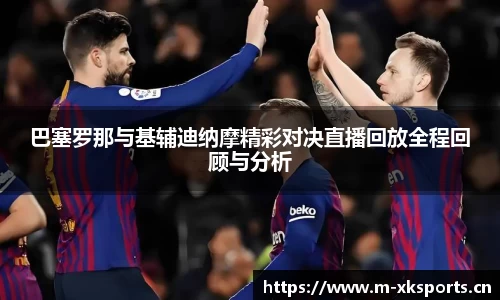 巴塞罗那与基辅迪纳摩精彩对决直播回放全程回顾与分析