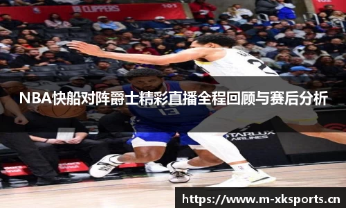NBA快船对阵爵士精彩直播全程回顾与赛后分析
