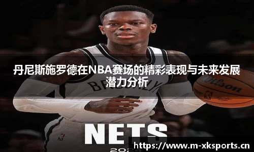 丹尼斯施罗德在NBA赛场的精彩表现与未来发展潜力分析